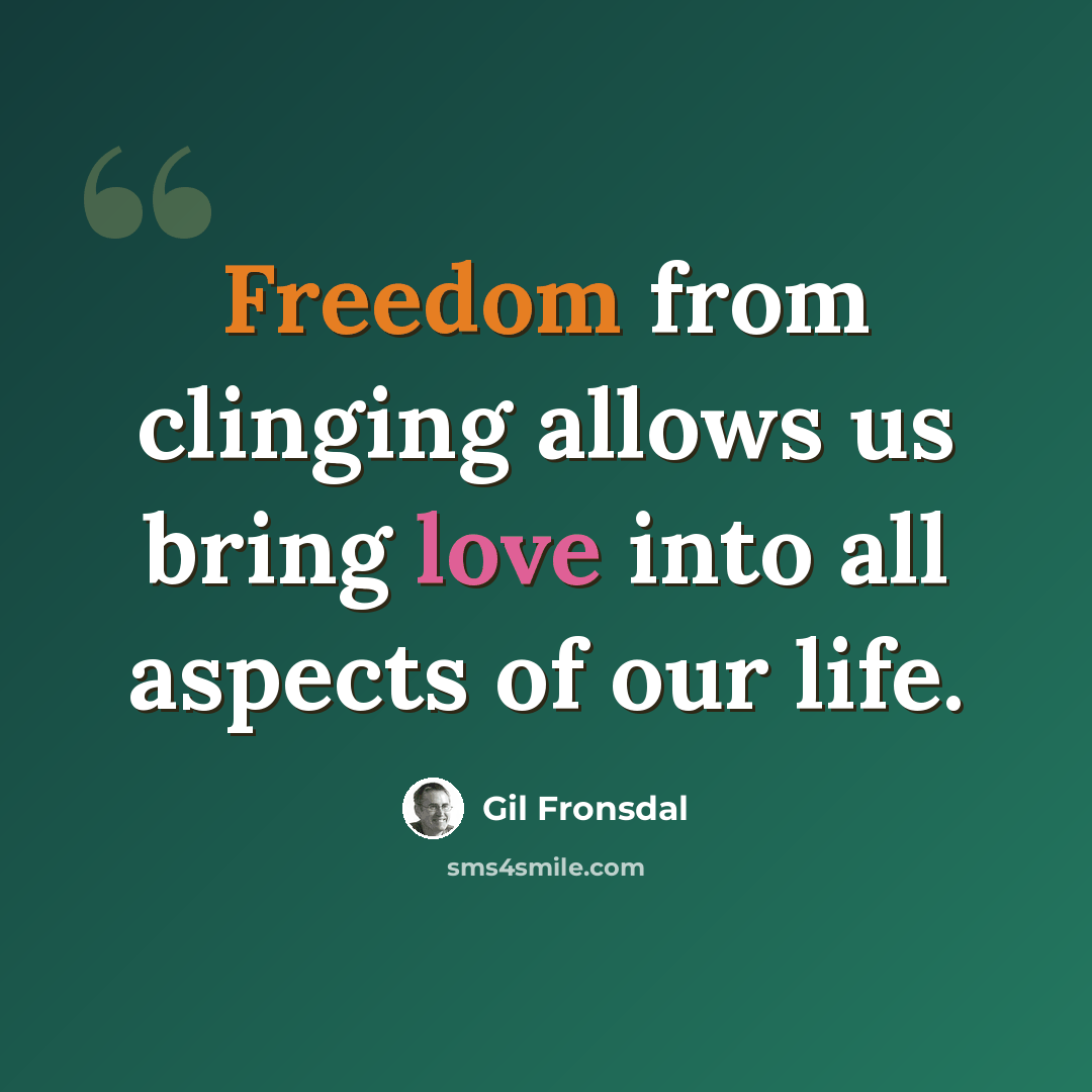 “Freedom from clinging allows us bring love into all aspects of our life.” quote by Gil Fronsdal