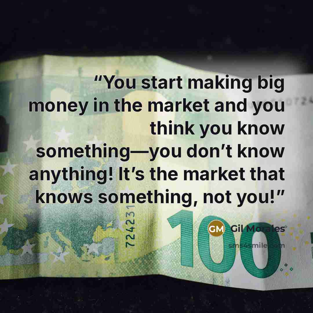 “You start making big money in the market and you think you know something—you don’t know anything! It’s the market that knows something, not you!” quote by Gil Morales