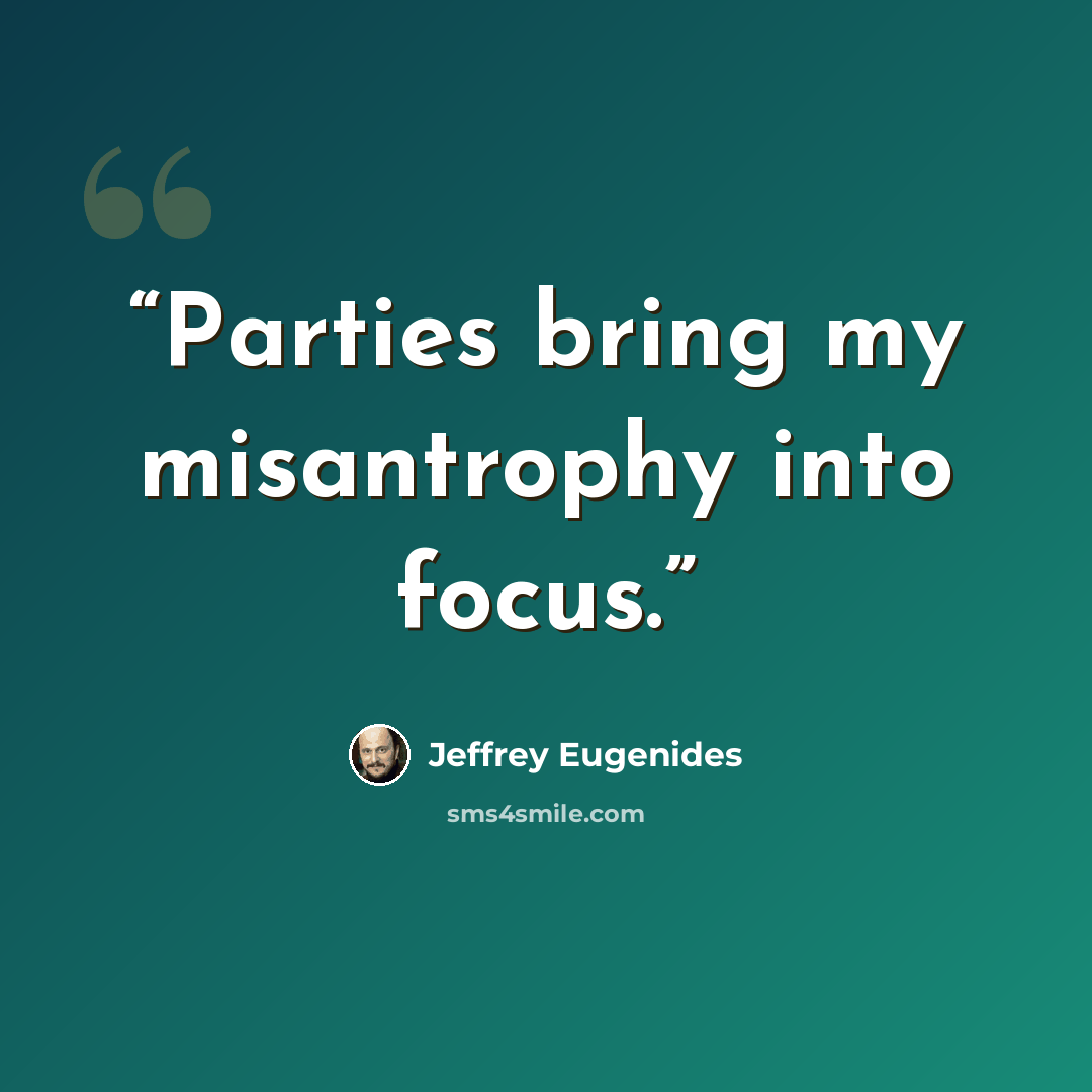 “Parties bring my misantrophy into focus.” quote by Jeffrey Eugenides