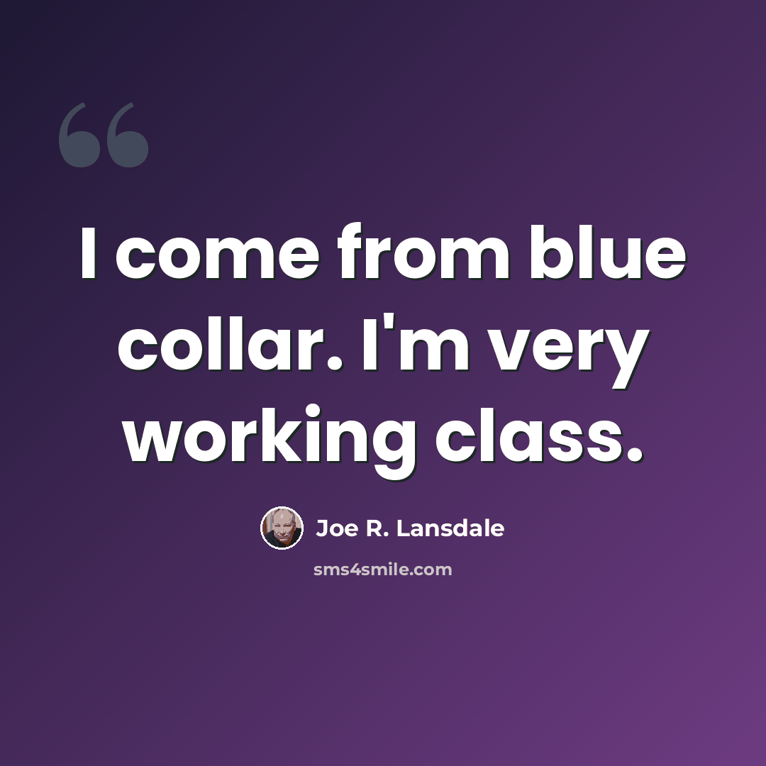 “I come from blue collar. I'm very working class.” quote by Joe R. Lansdale