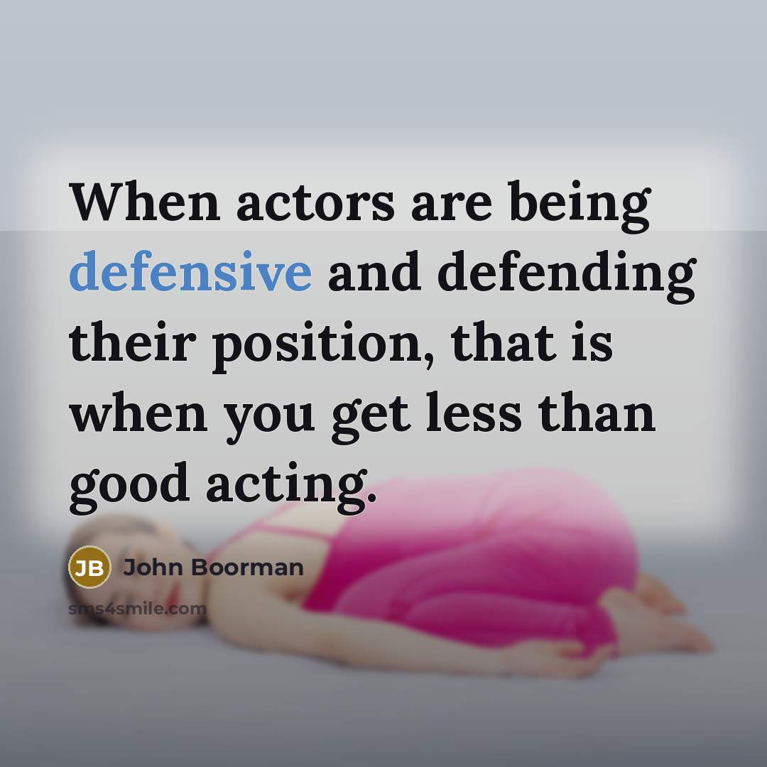 “When actors are being defensive and defending their position, that is when you get less than good acting.” quote by John Boorman