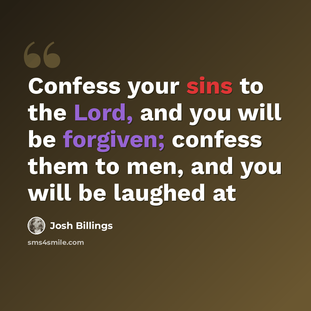 “Confess your sins to the Lord, and you will be forgiven; confess them to men, and you will be laughed at” quote by Josh Billings