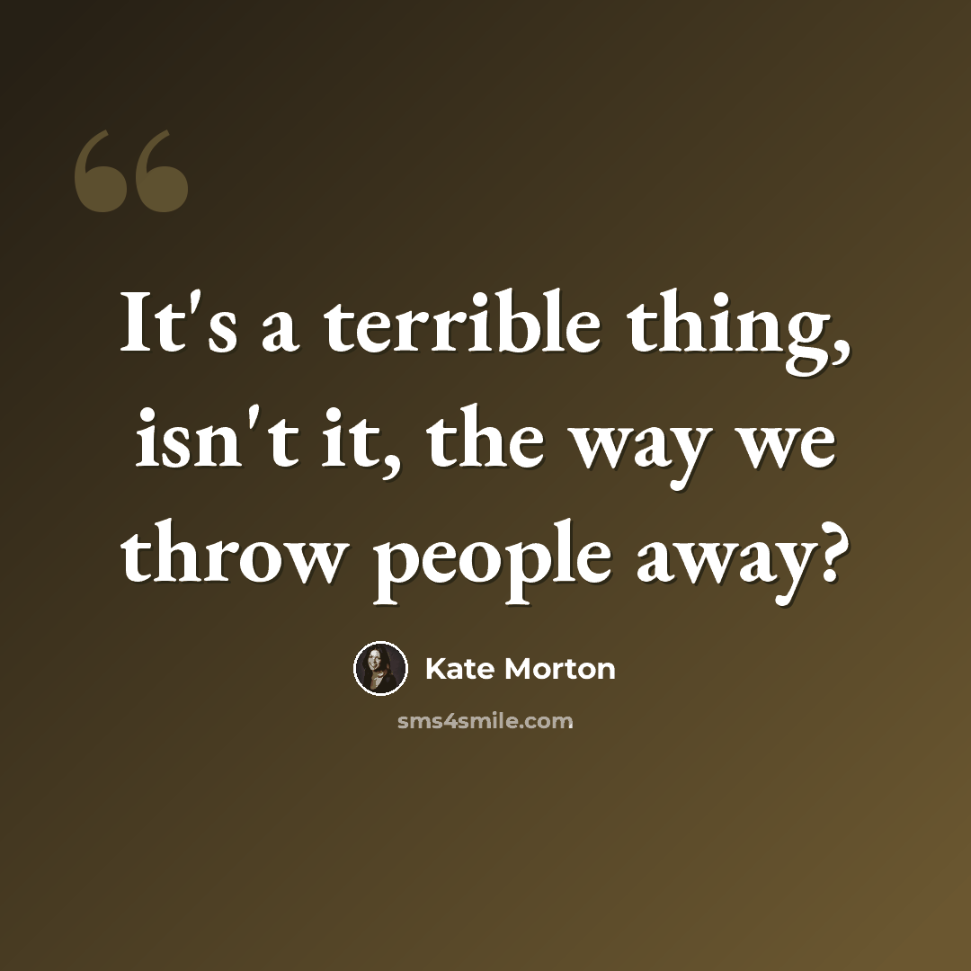 “It's a terrible thing, isn't it, the way we throw people away?” quote by Kate Morton