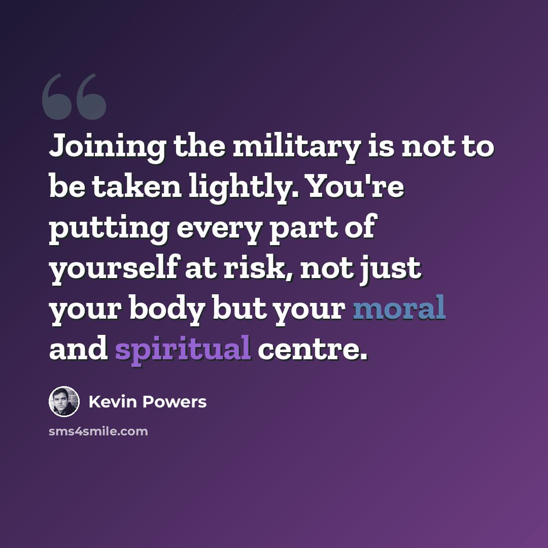 “Joining the military is not to be taken lightly. You're putting every part of yourself at risk, not just your body but your moral and spiritual centre.” quote by Kevin Powers