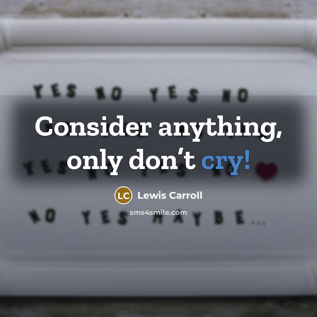 “Consider anything, only don’t cry!” quote by Lewis Carroll