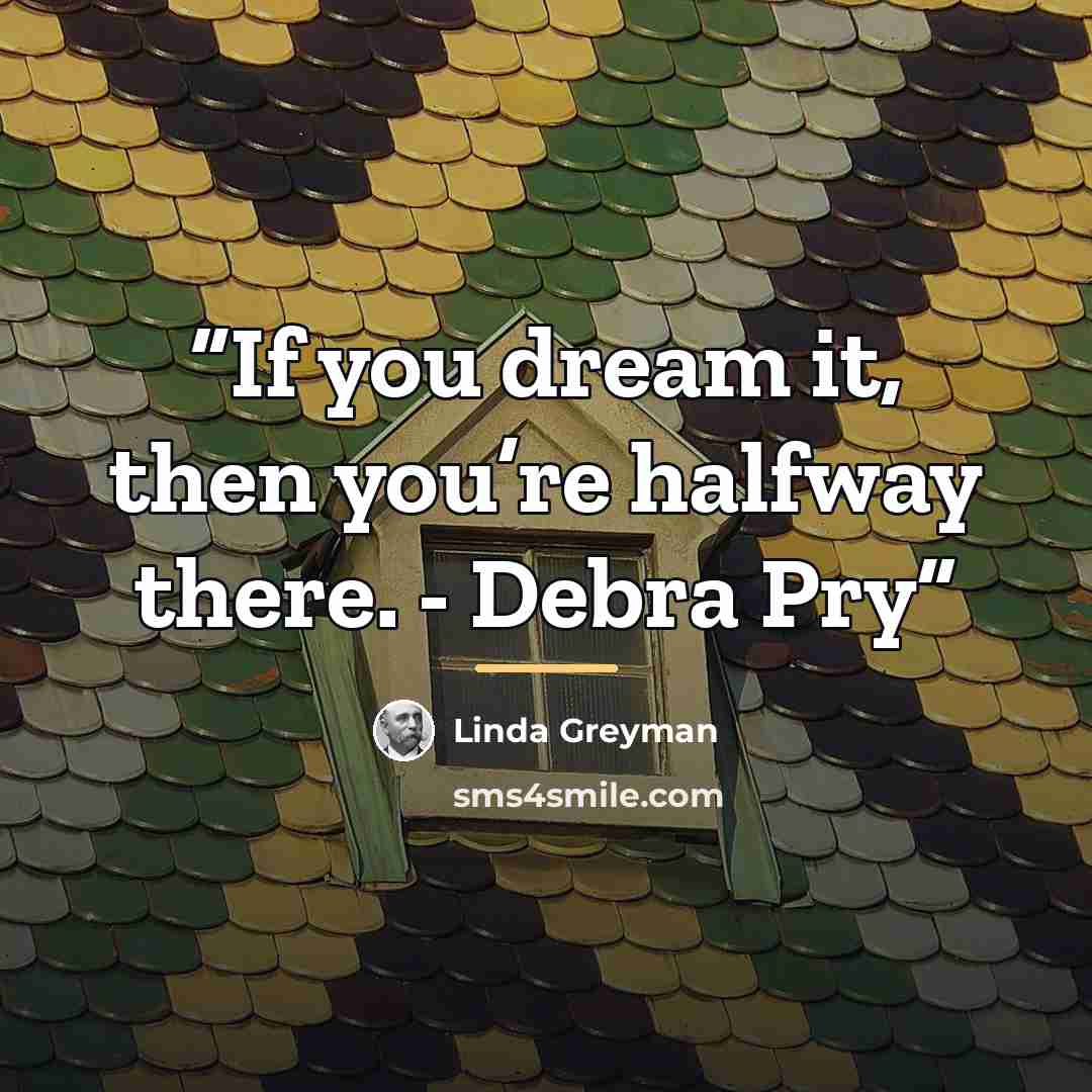 “If you dream it, then you’re halfway there. - Debra Pry” quote by Linda Greyman