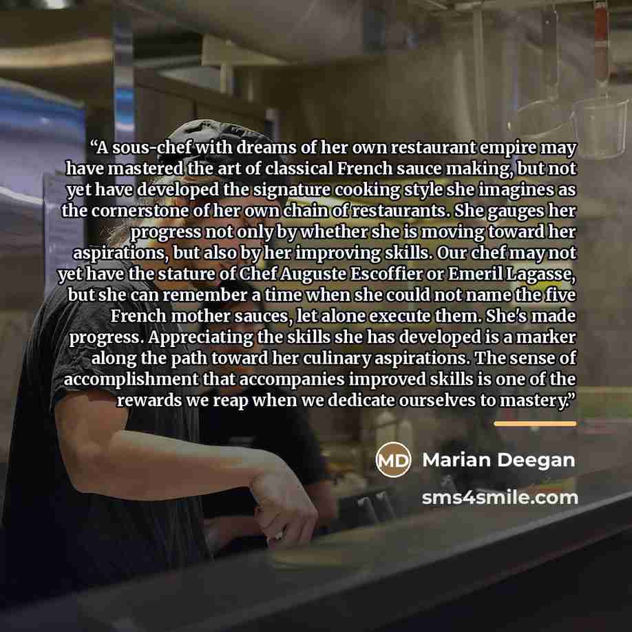 “A sous-chef with dreams of her own restaurant empire may have mastered the art of classical French sauce making, but not yet have developed the signature cooking style she imagines as the cornerstone of her own chain of restaurants. She gauges her progress not only by whether she is moving toward…” quote by Marian Deegan