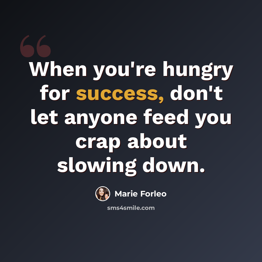 “When you're hungry for success, don't let anyone feed you crap about slowing down.” quote by Marie Forleo