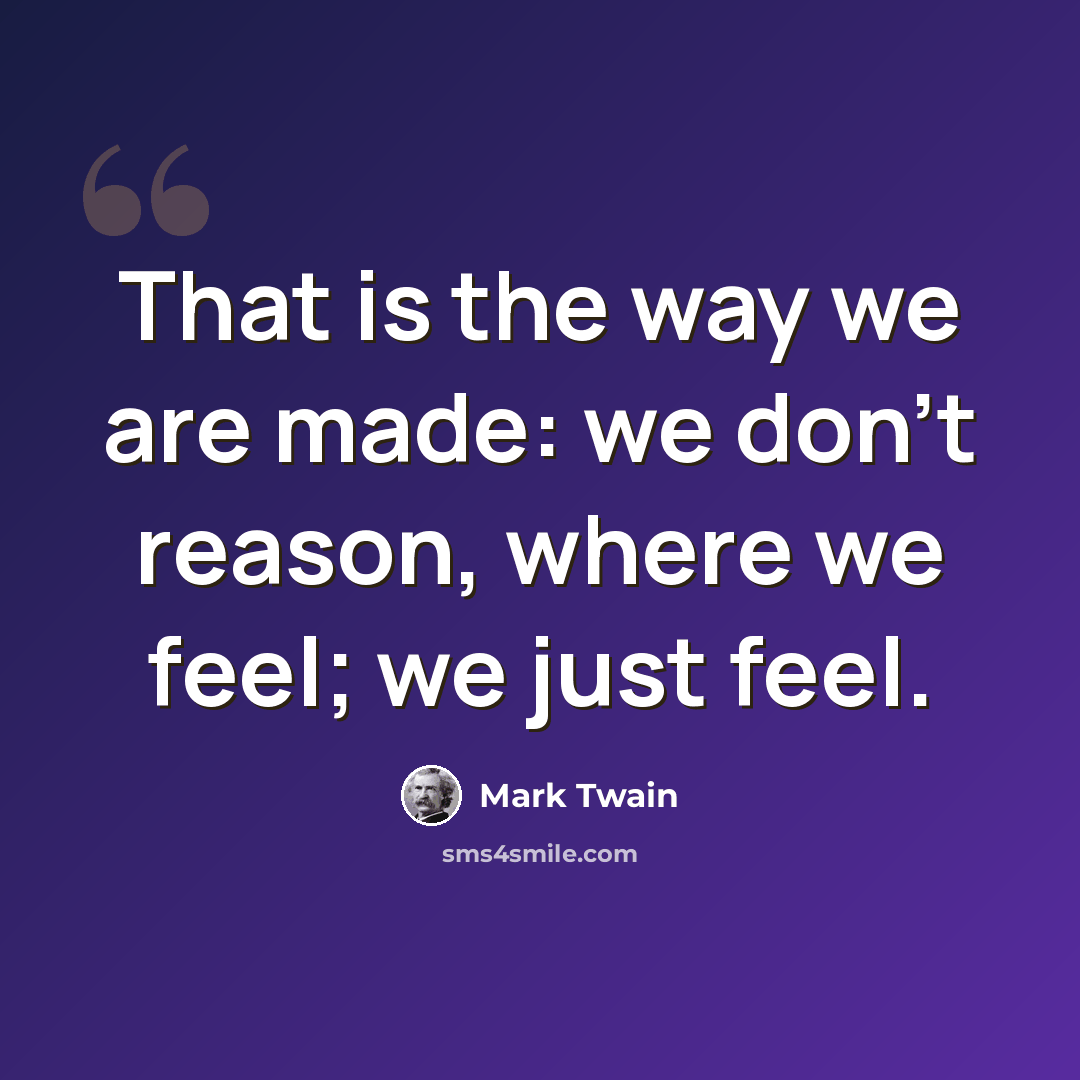 “That is the way we are made: we don't reason, where we feel; we just feel.” quote by Mark Twain