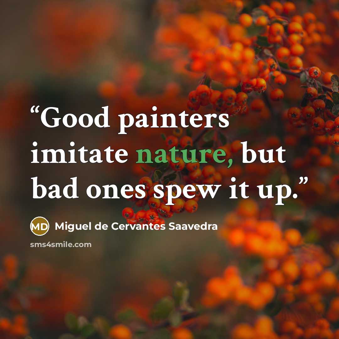 “Good painters imitate nature, but bad ones spew it up.” quote by Miguel de Cervantes Saavedra