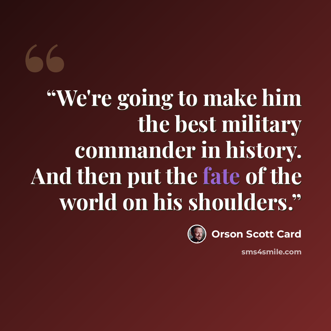 “We're going to make him the best military commander in history. And then put the fate of the world on his shoulders.” quote by Orson Scott Card