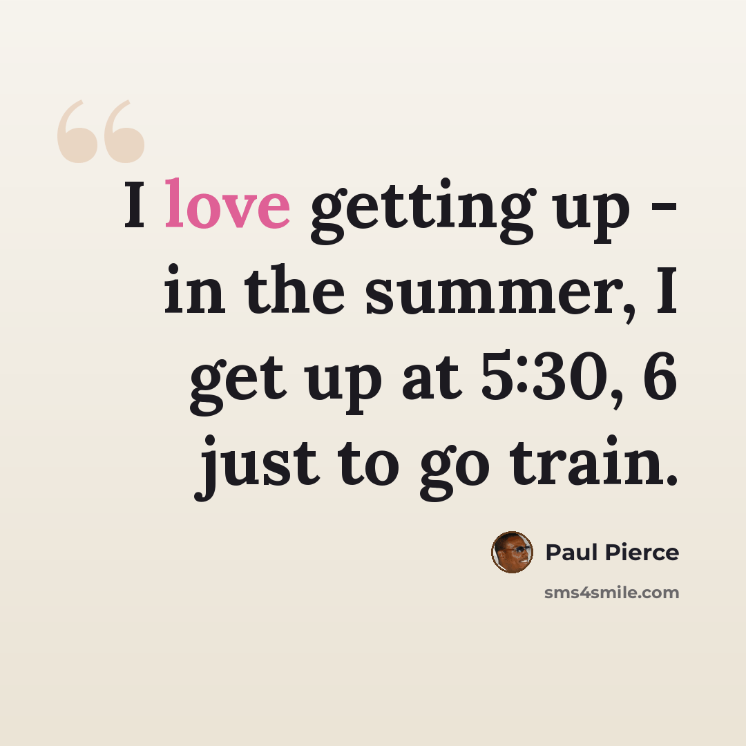“I love getting up - in the summer, I get up at 5:30, 6 just to go train.” quote by Paul Pierce