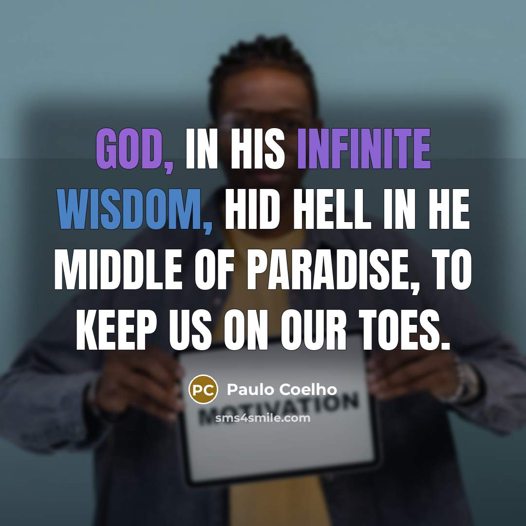 “God, in his infinite wisdom, hid Hell in he middle of Paradise, to keep us on our toes.” quote by Paulo Coelho