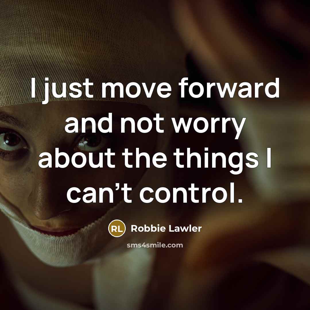 “I just move forward and not worry about the things I can't control.” quote by Robbie Lawler