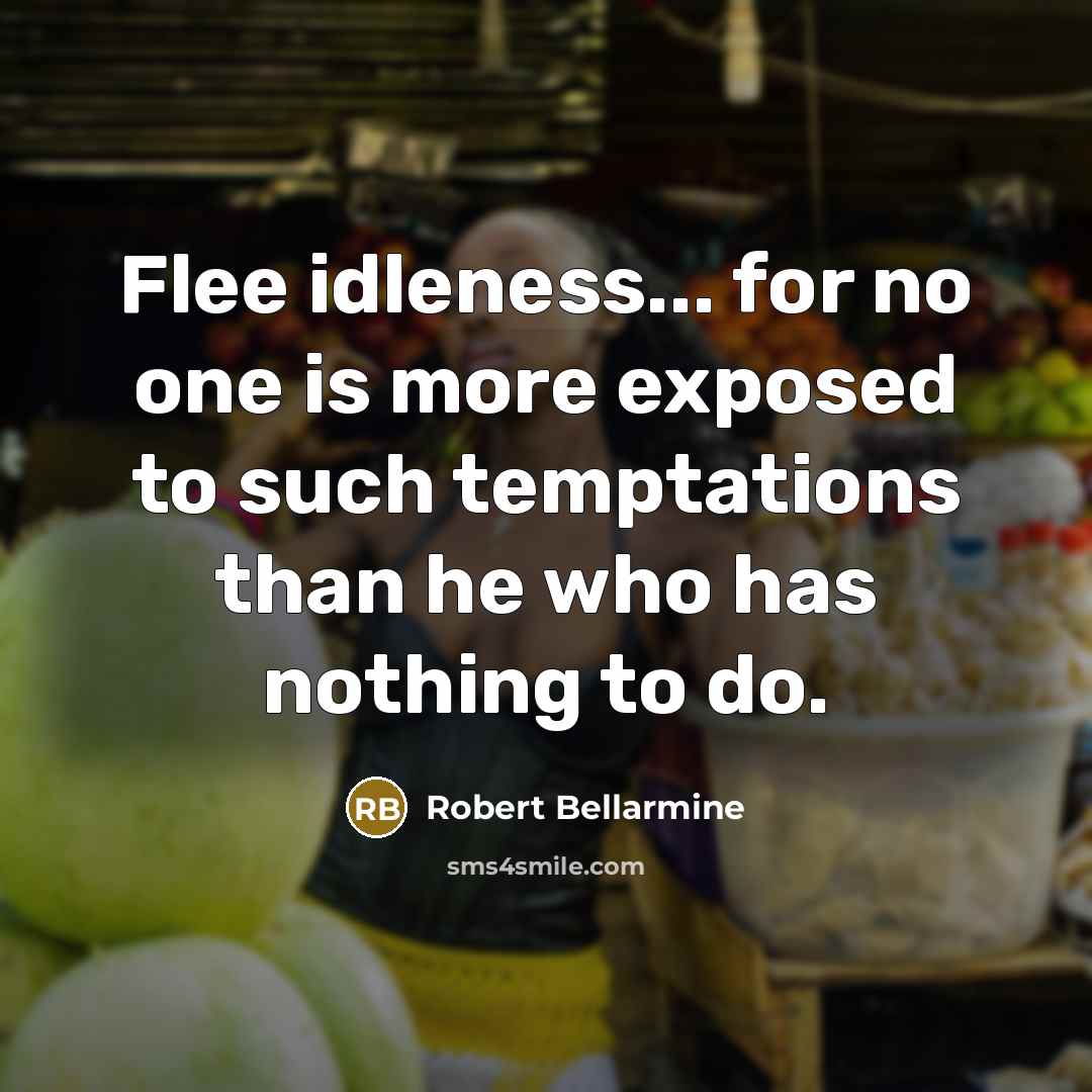 “Flee idleness... for no one is more exposed to such temptations than he who has nothing to do.” quote by Robert Bellarmine