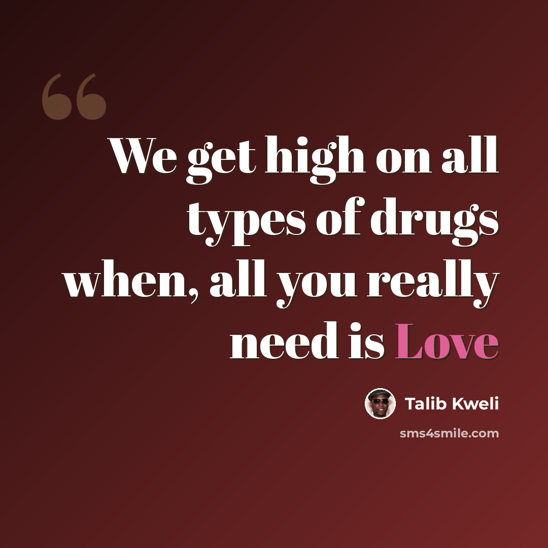 “We get high on all types of drugs when, all you really need is Love” quote by Talib Kweli