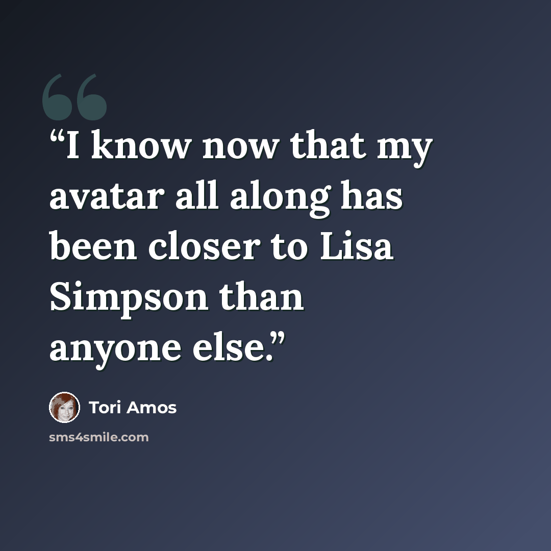 “I know now that my avatar all along has been closer to Lisa Simpson than anyone else.” quote by Tori Amos