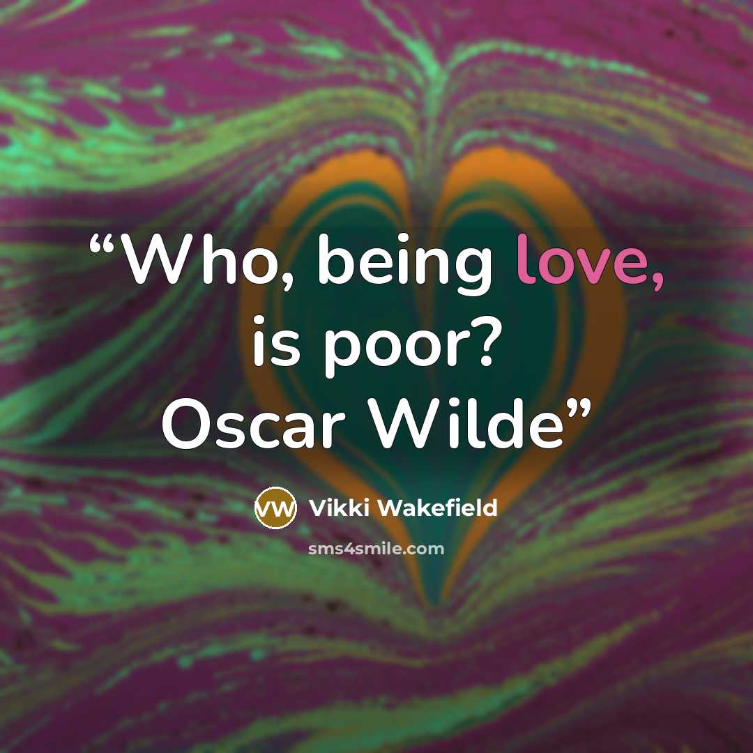 “Who, being love, is poor? Oscar Wilde” quote by Vikki Wakefield