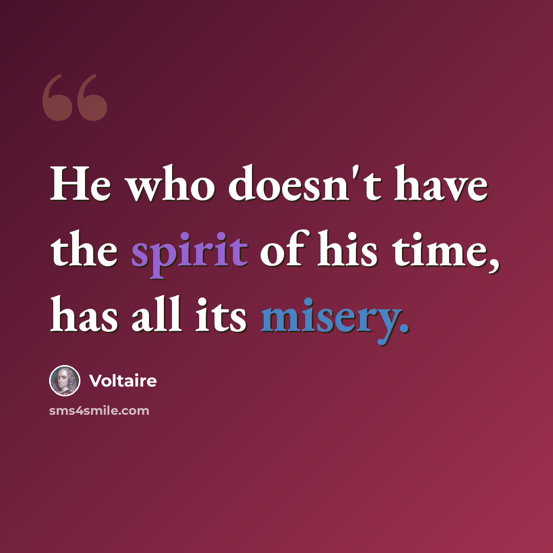 “He who doesn't have the spirit of his time, has all its misery.” quote by Voltaire