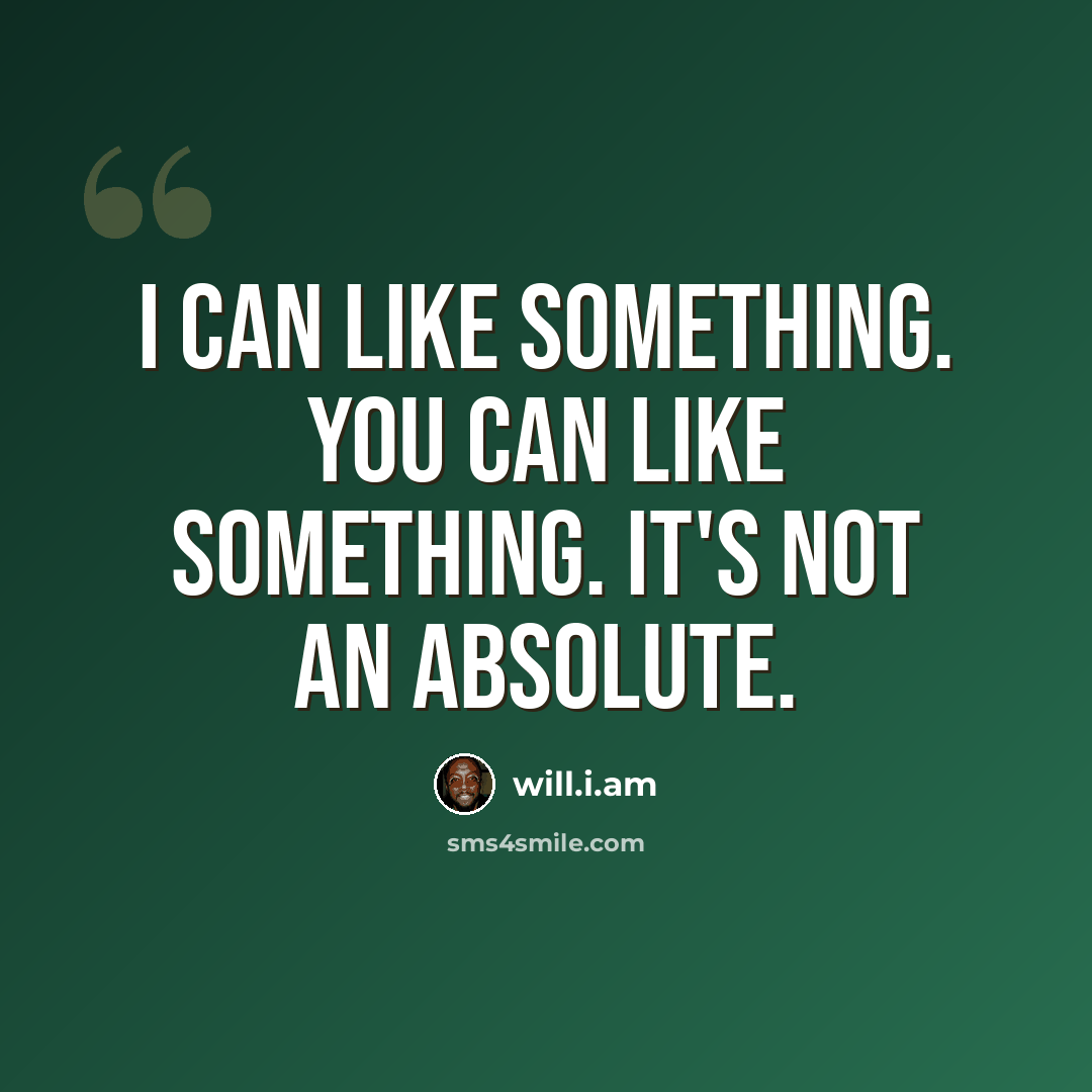 “I can like something. You can like something. It's not an absolute.” quote by will.i.am