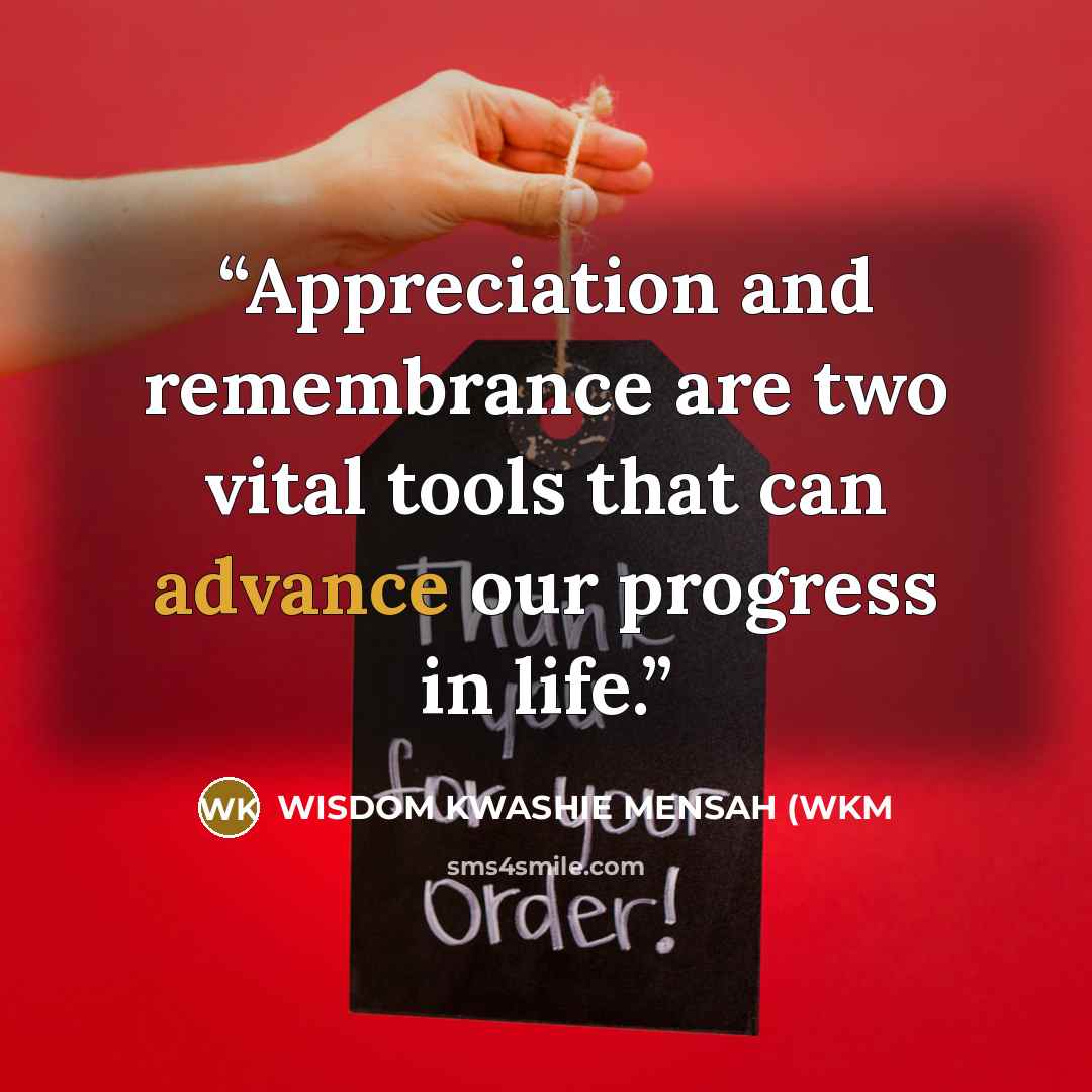 “Appreciation and remembrance are two vital tools that can advance our progress in life.” quote by WISDOM KWASHIE MENSAH (WKM