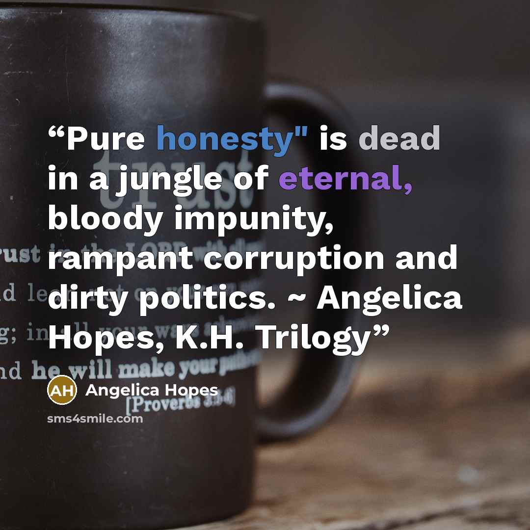 “Pure honesty" is dead in a jungle of eternal, bloody impunity, rampant corruption and dirty politics. ~ Angelica Hopes, K.H. Trilogy” quote by Angelica Hopes