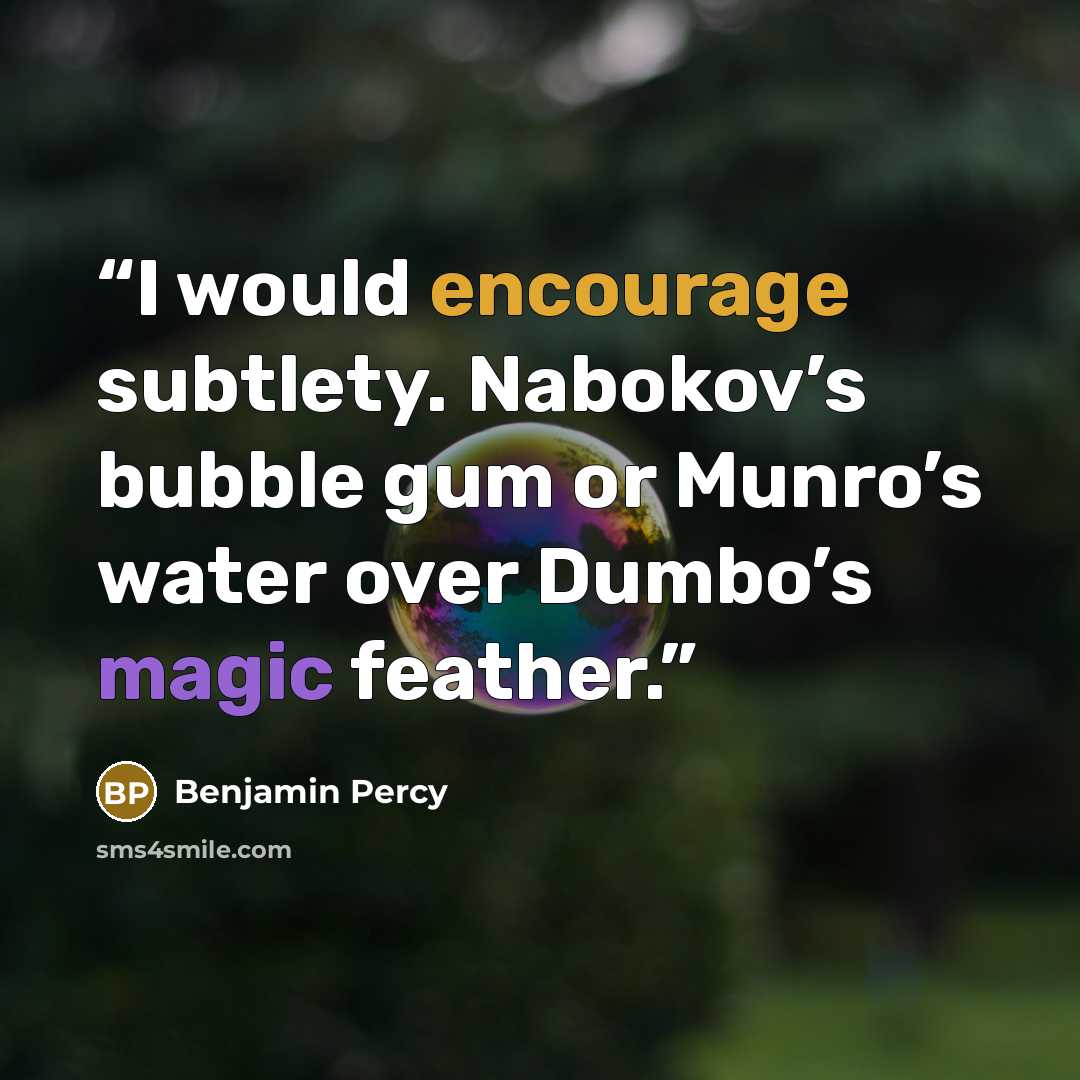 “I would encourage subtlety. Nabokov’s bubble gum or Munro’s water over Dumbo’s magic feather.” quote by Benjamin Percy