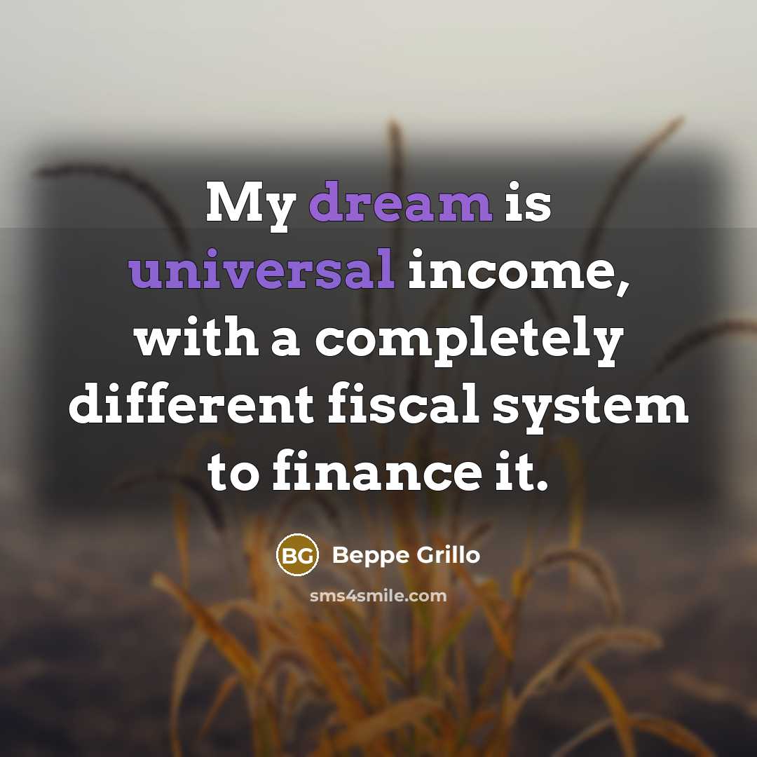 “My dream is universal income, with a completely different fiscal system to finance it.” quote by Beppe Grillo