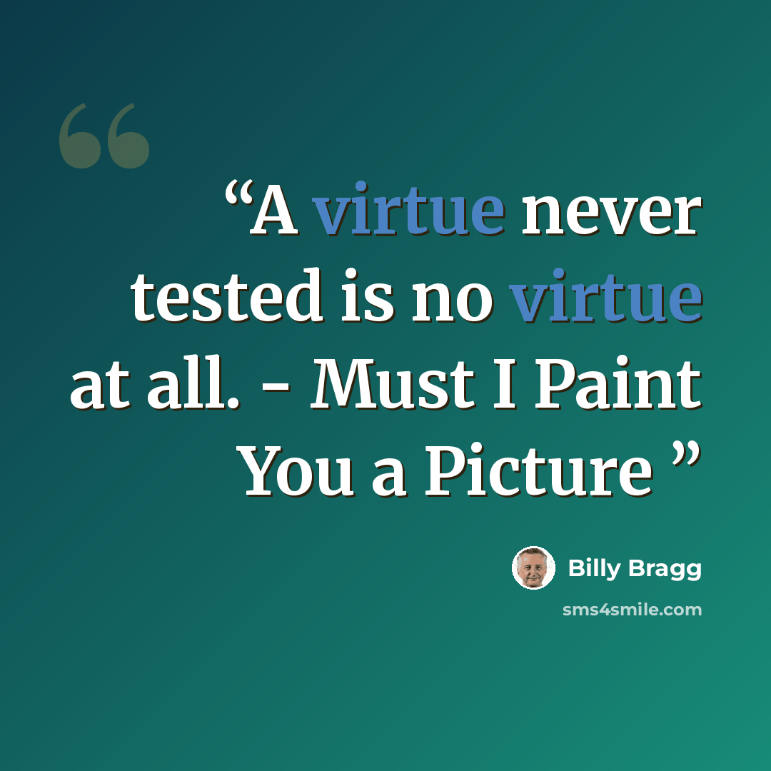 “A virtue never tested is no virtue at all. - Must I Paint You a Picture” quote by Billy Bragg