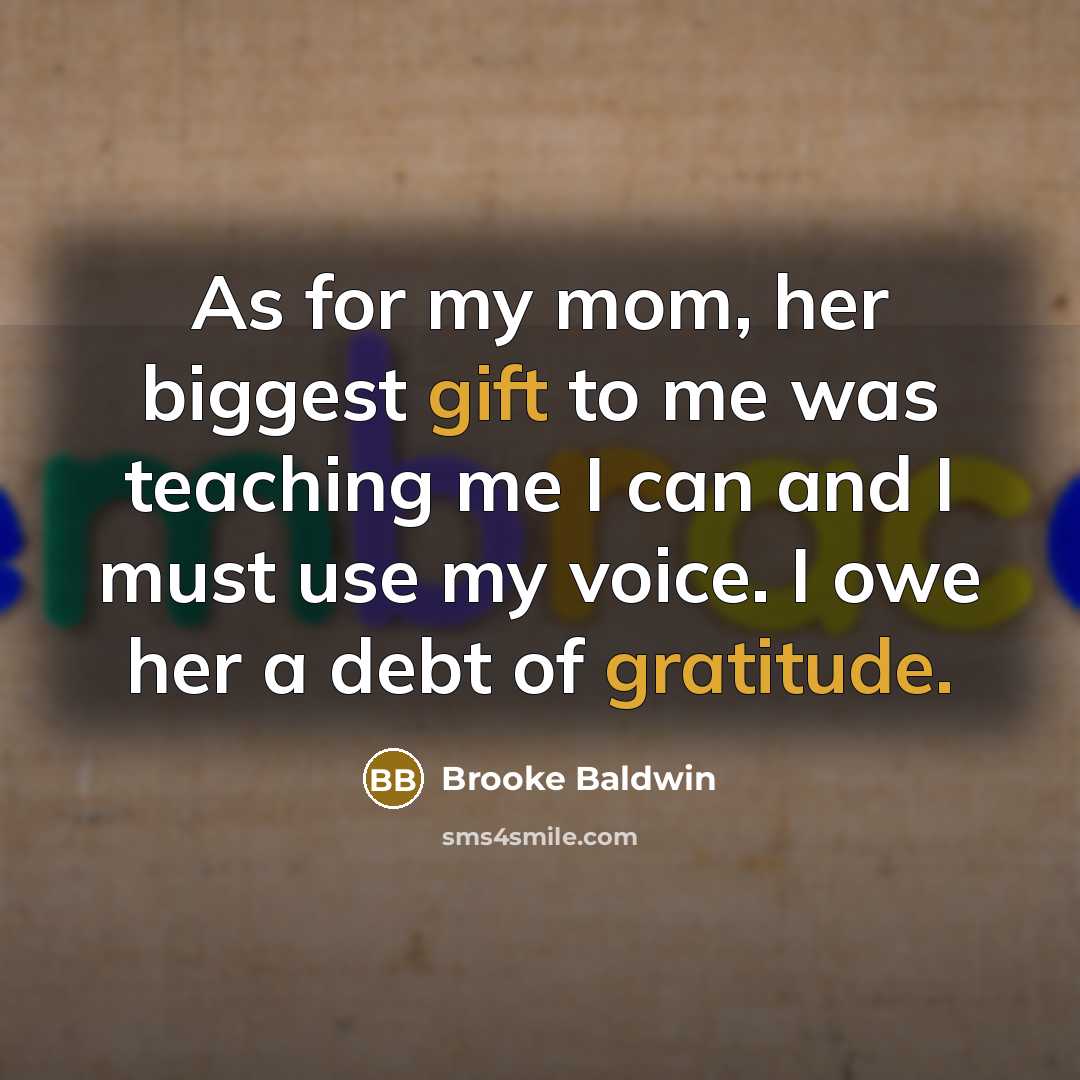 “As for my mom, her biggest gift to me was teaching me I can and I must use my voice. I owe her a debt of gratitude.” quote by Brooke Baldwin