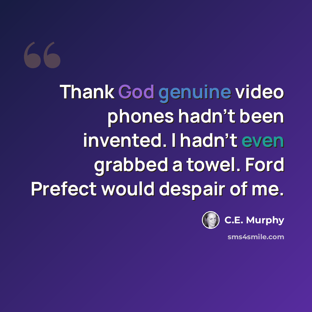 “Thank God genuine video phones hadn't been invented. I hadn't even grabbed a towel. Ford Prefect would despair of me.” quote by C.E. Murphy