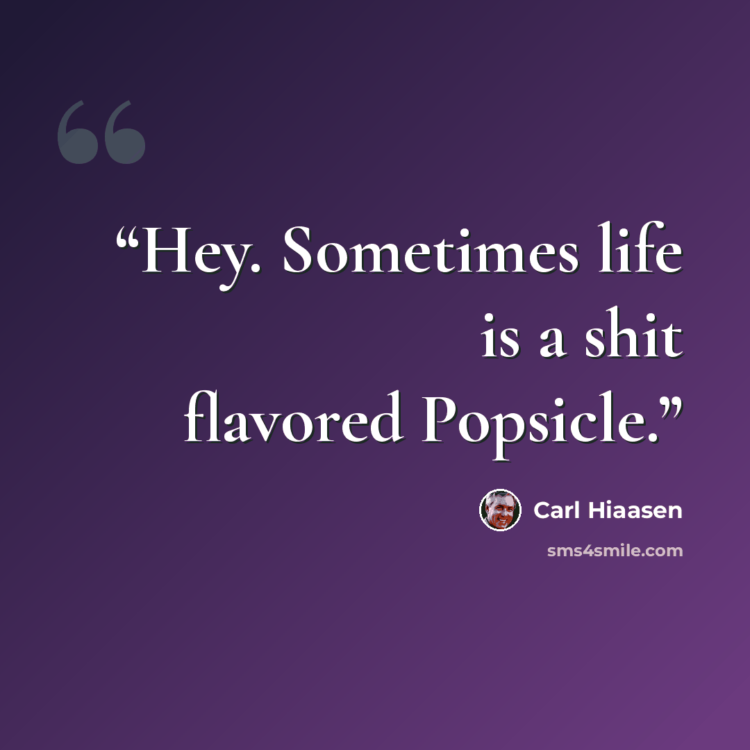 “Hey. Sometimes life is a shit flavored Popsicle.” quote by Carl Hiaasen