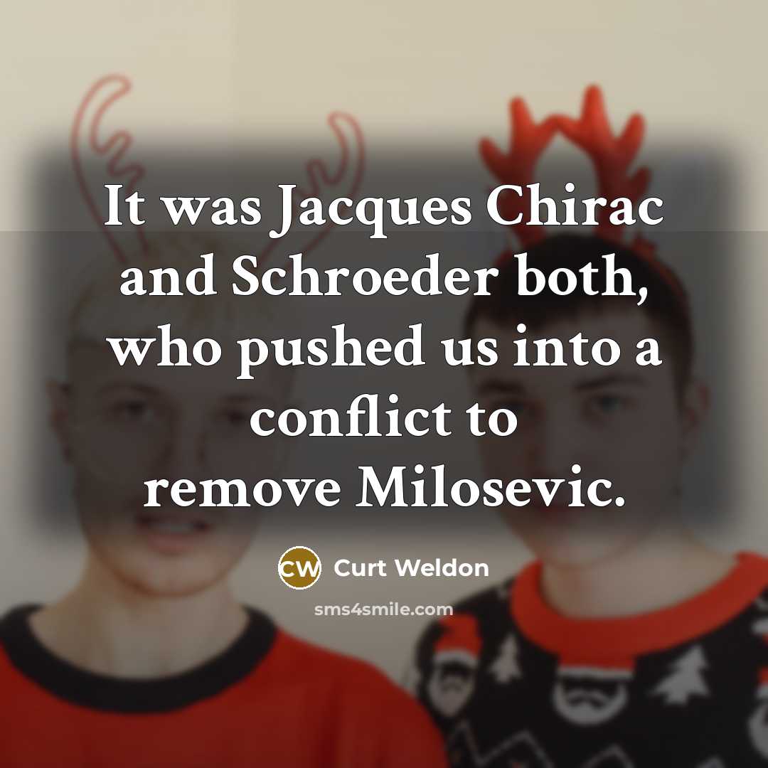 “It was Jacques Chirac and Schroeder both, who pushed us into a conflict to remove Milosevic.” quote by Curt Weldon