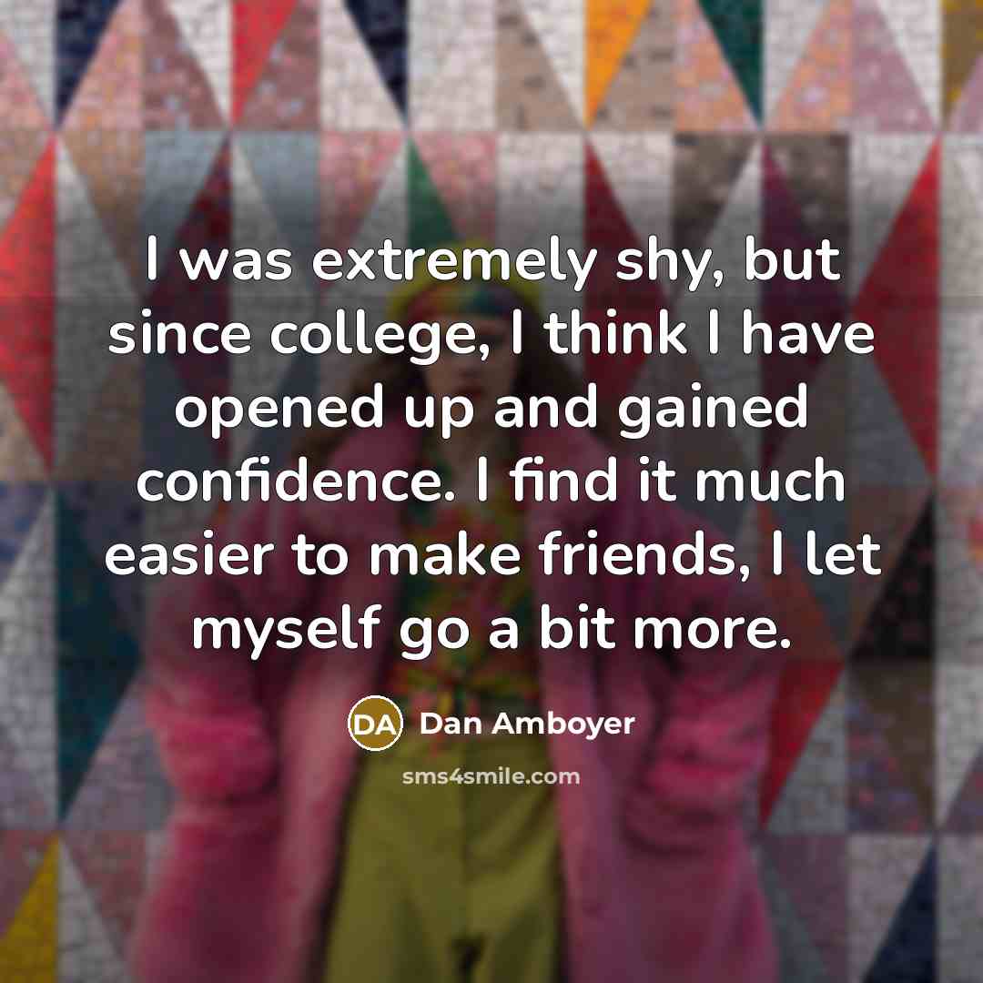 “I was extremely shy, but since college, I think I have opened up and gained confidence. I find it much easier to make friends, I let myself go a bit more.” quote by Dan Amboyer