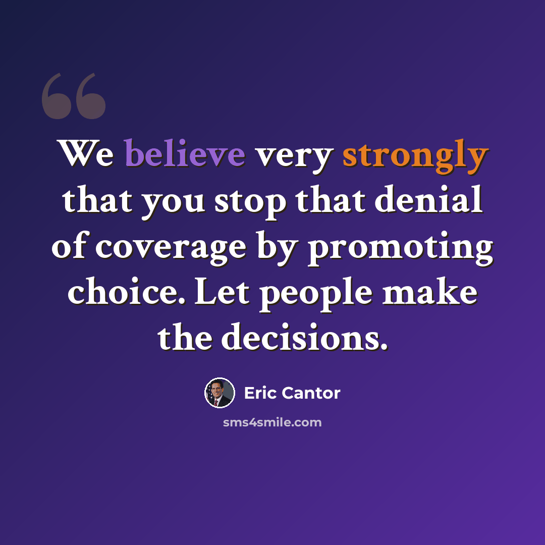 “We believe very strongly that you stop that denial of coverage by promoting choice. Let people make the decisions.” quote by Eric Cantor