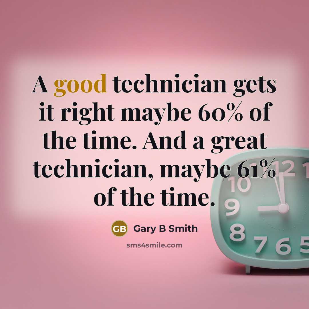 “A good technician gets it right maybe 60% of the time. And a great technician, maybe 61% of the time.” quote by Gary B Smith