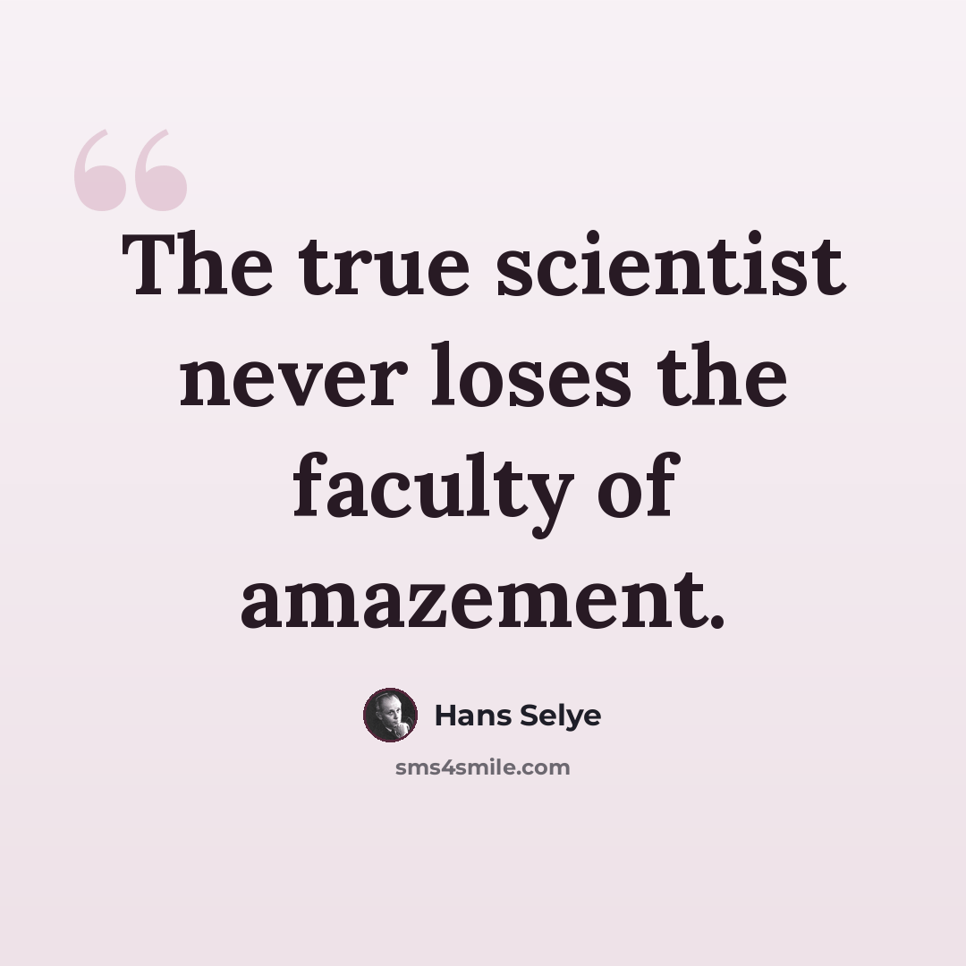 “The true scientist never loses the faculty of amazement.” quote by Hans Selye