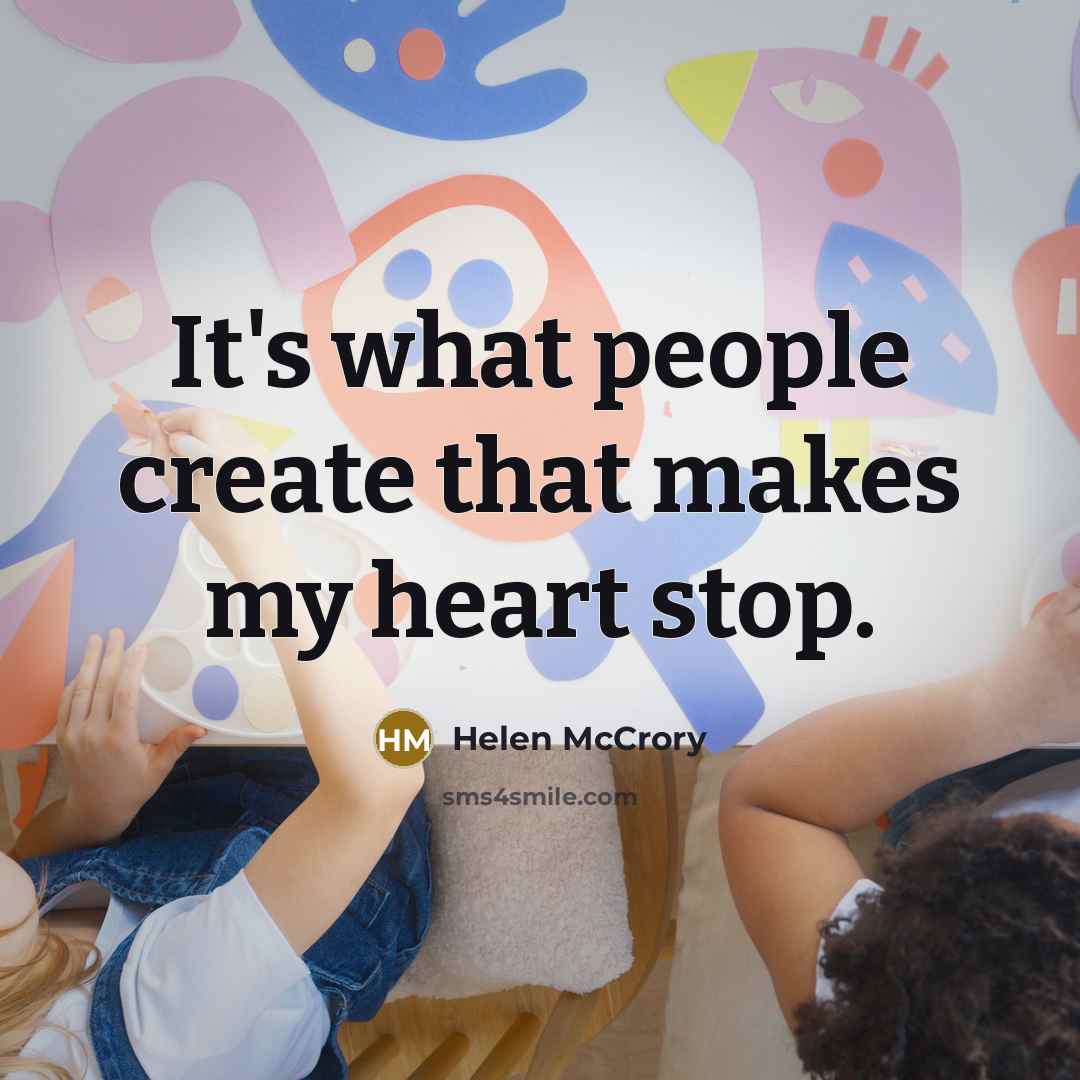 “It's what people create that makes my heart stop.” quote by Helen McCrory
