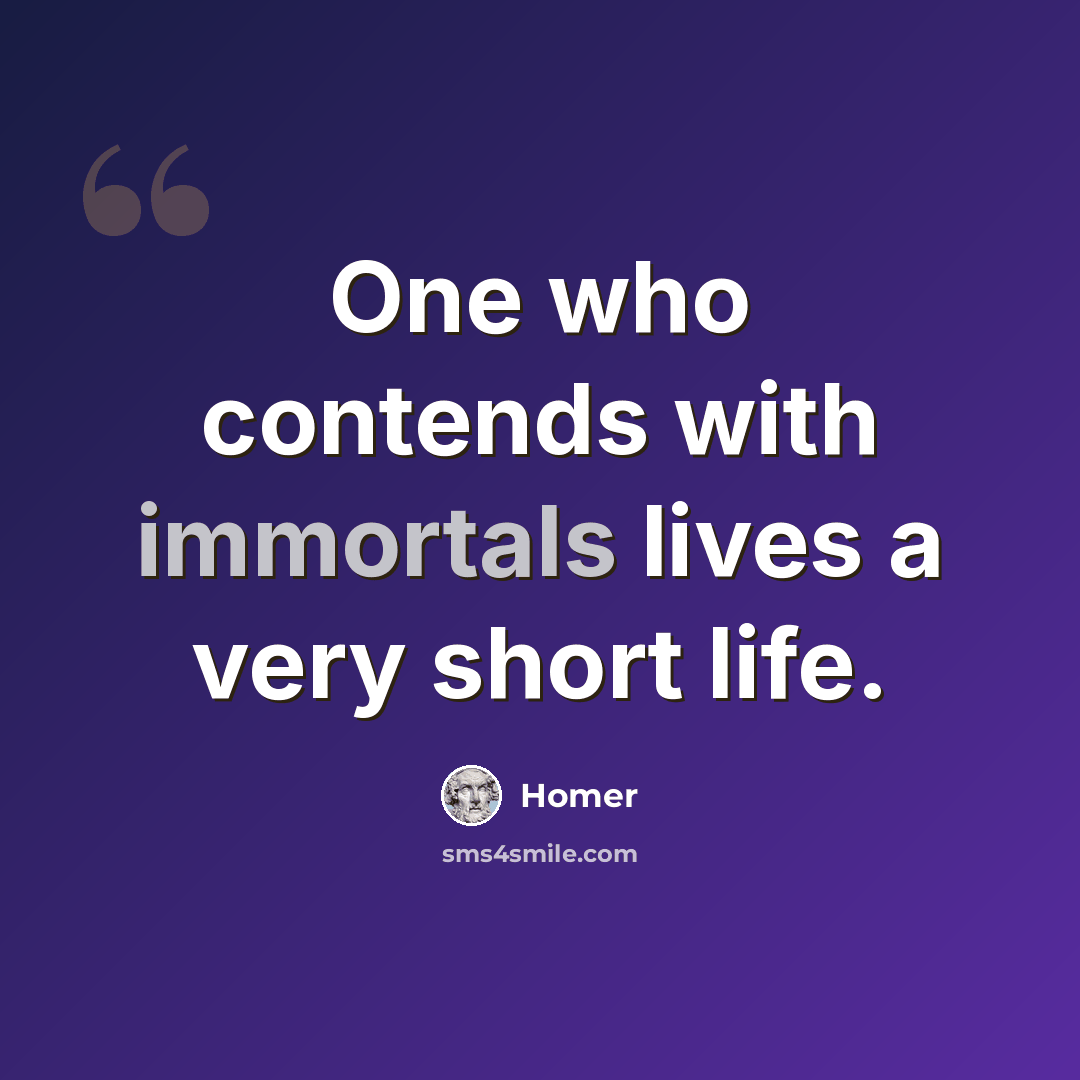 “One who contends with immortals lives a very short life.” quote by Homer