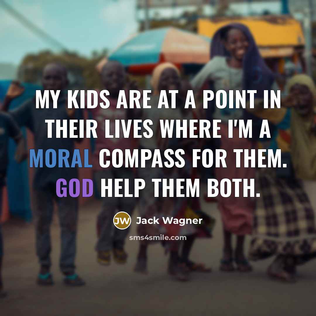 “My kids are at a point in their lives where I'm a moral compass for them. God help them both.” quote by Jack Wagner