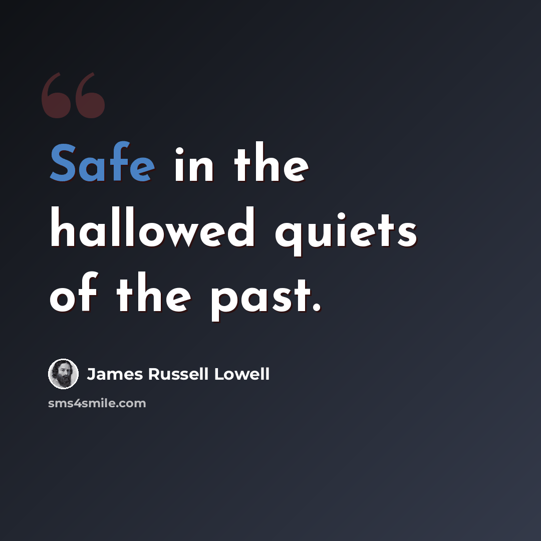 “Safe in the hallowed quiets of the past.” quote by James Russell Lowell