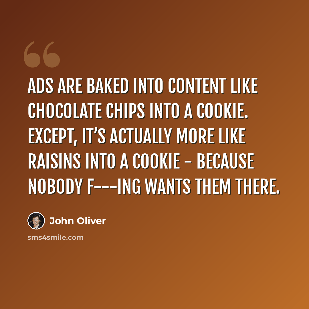 “Ads are baked into content like chocolate chips into a cookie. Except, it’s actually more like raisins into a cookie - because nobody f-‍-‍-ing wants them there.” quote by John Oliver
