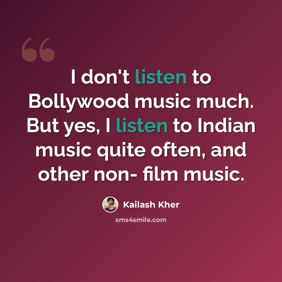 “I don't listen to Bollywood music much. But yes, I listen to Indian music quite often, and other non- film music.” quote by Kailash Kher