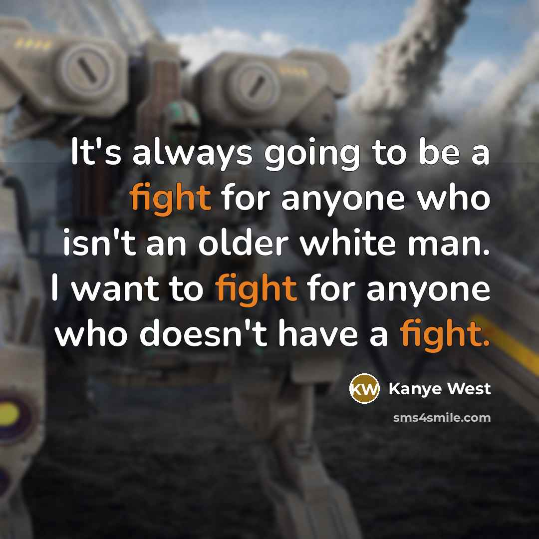 “It's always going to be a fight for anyone who isn't an older white man. I want to fight for anyone who doesn't have a fight.” quote by Kanye West