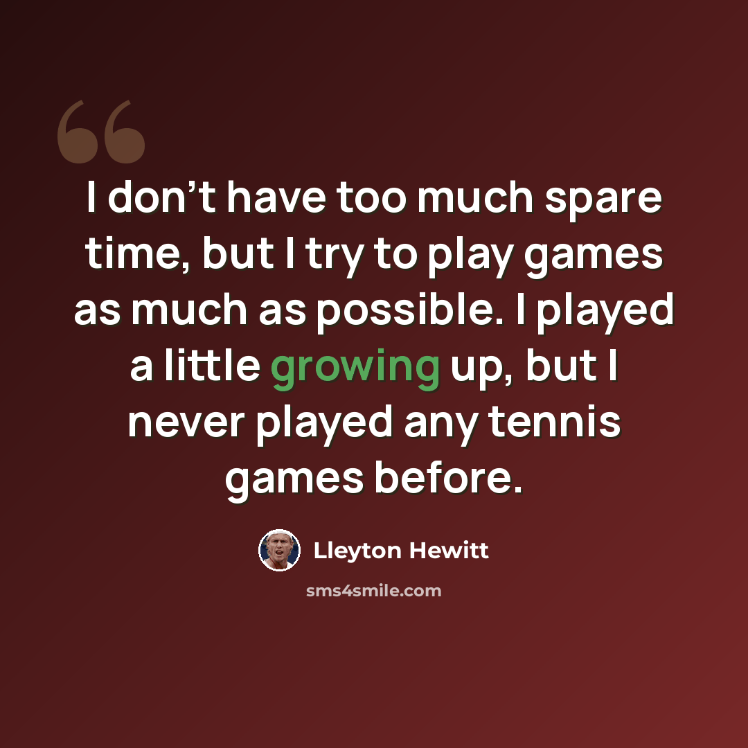 “I don't have too much spare time, but I try to play games as much as possible. I played a little growing up, but I never played any tennis games before.” quote by Lleyton Hewitt