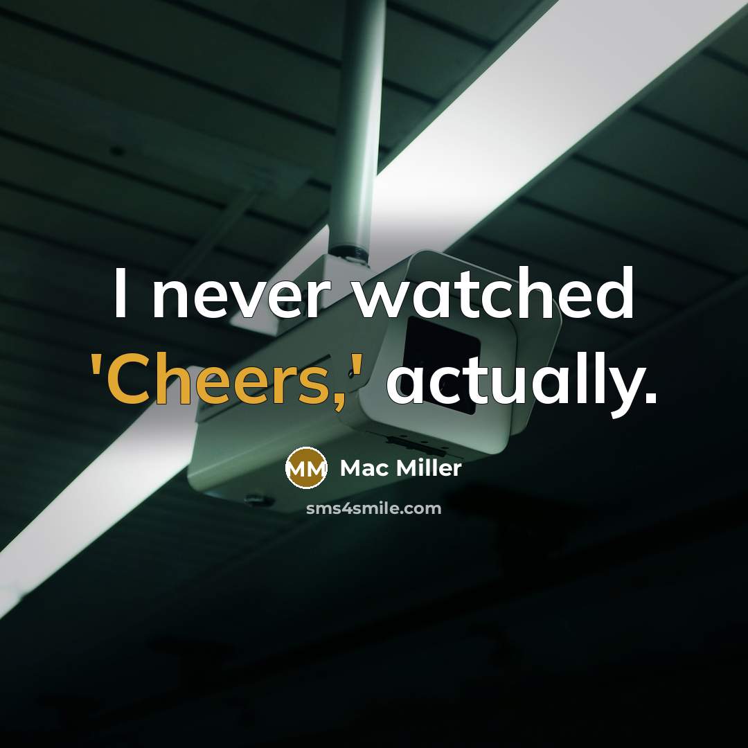 “I never watched 'Cheers,' actually.” quote by Mac Miller