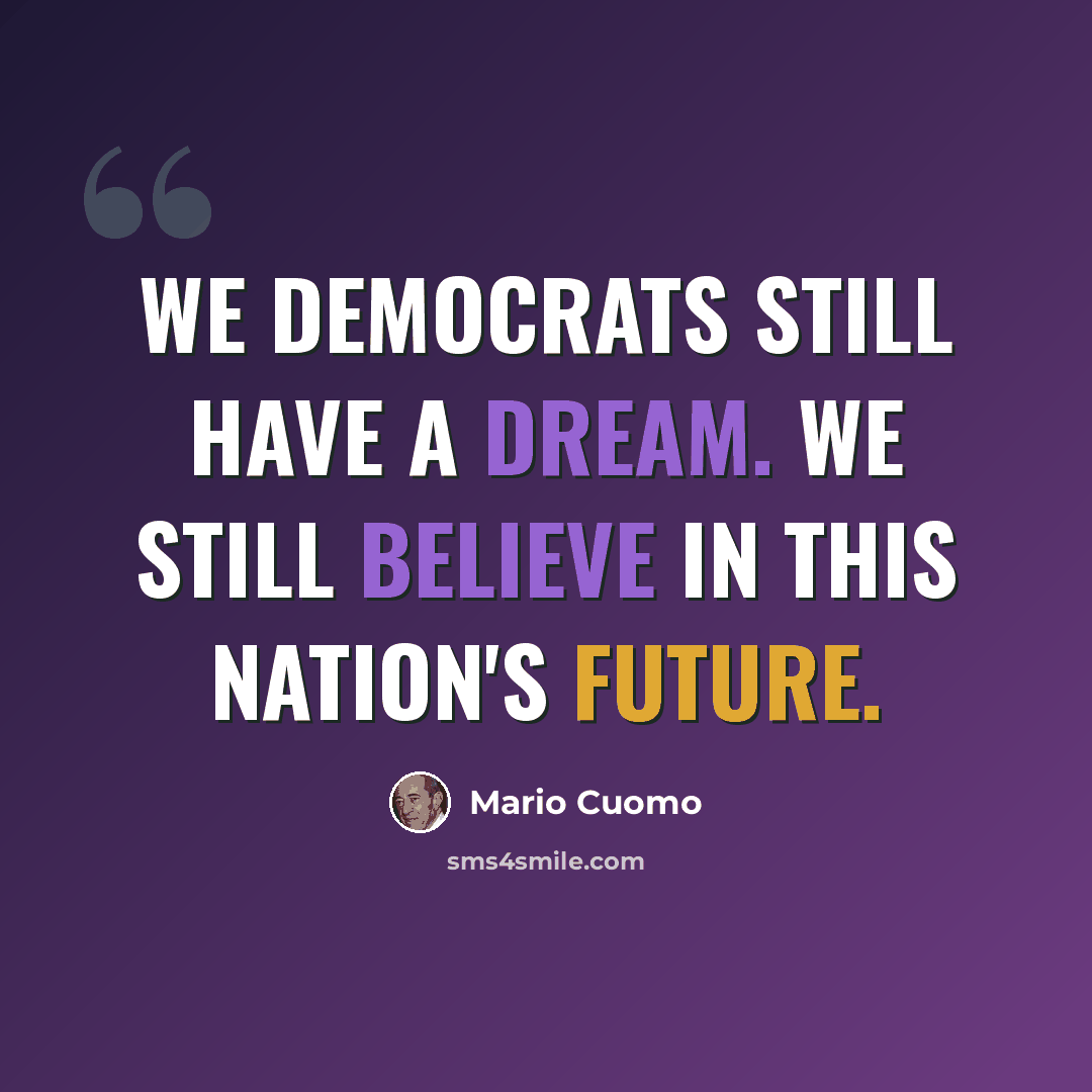 “We Democrats still have a dream. We still believe in this nation's future.” quote by Mario Cuomo