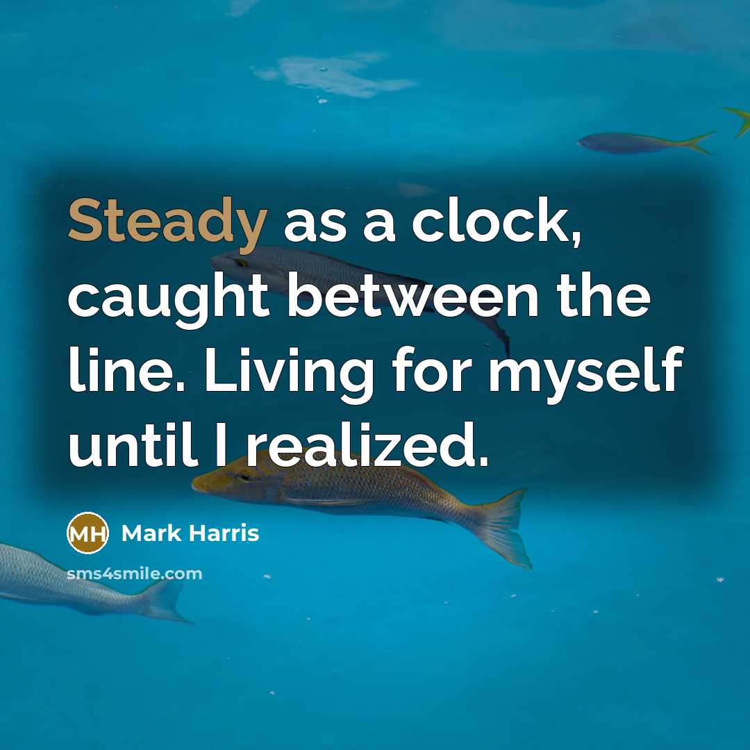 “Steady as a clock, caught between the line. Living for myself until I realized.” quote by Mark Harris