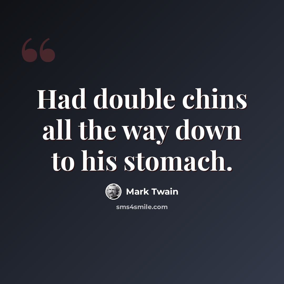 “Had double chins all the way down to his stomach.” quote by Mark Twain