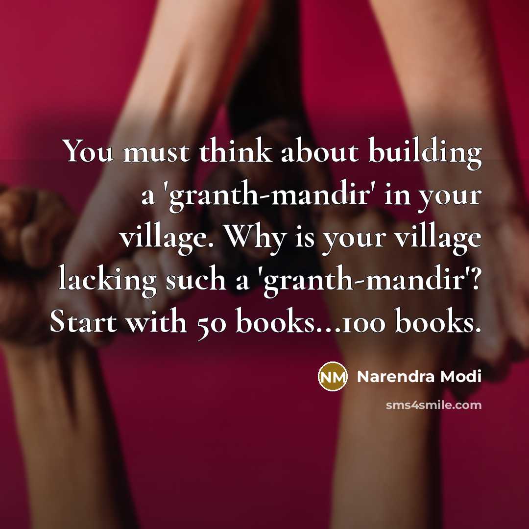 “You must think about building a 'granth-mandir' in your village. Why is your village lacking such a 'granth-mandir'? Start with 50 books...100 books.” quote by Narendra Modi